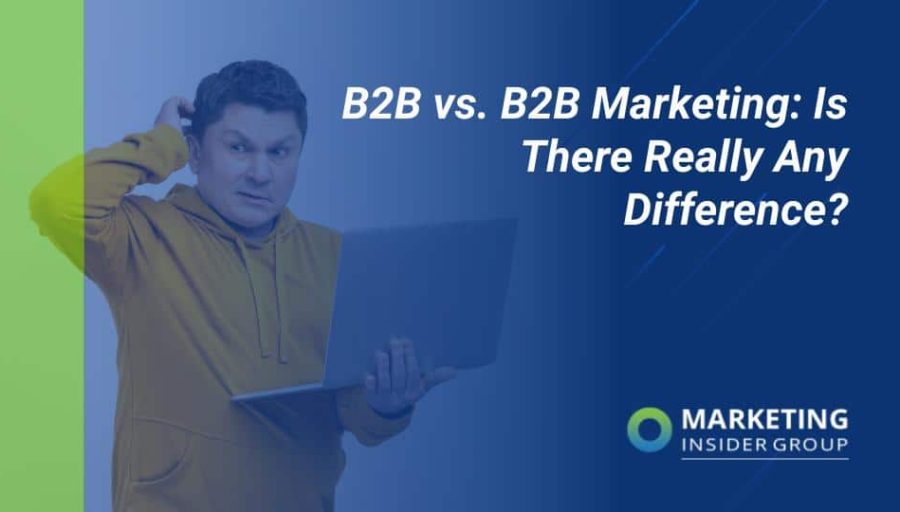 B2B And B2C Marketing: Is There Really Any Difference? B2B And B2C Marketing: Is There Really Any Difference?