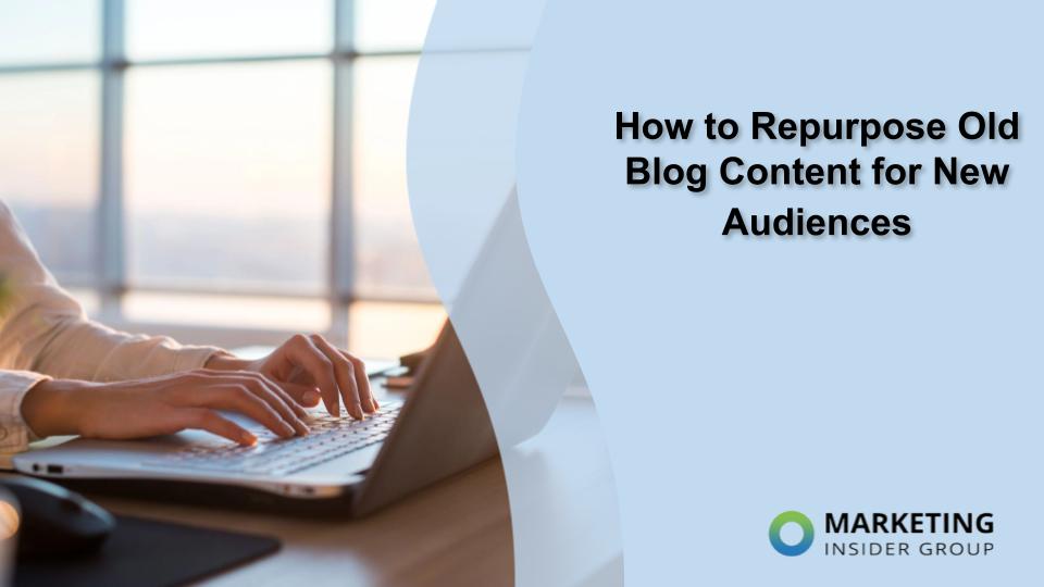 How to Repurpose Old Blog Content for New Audiences