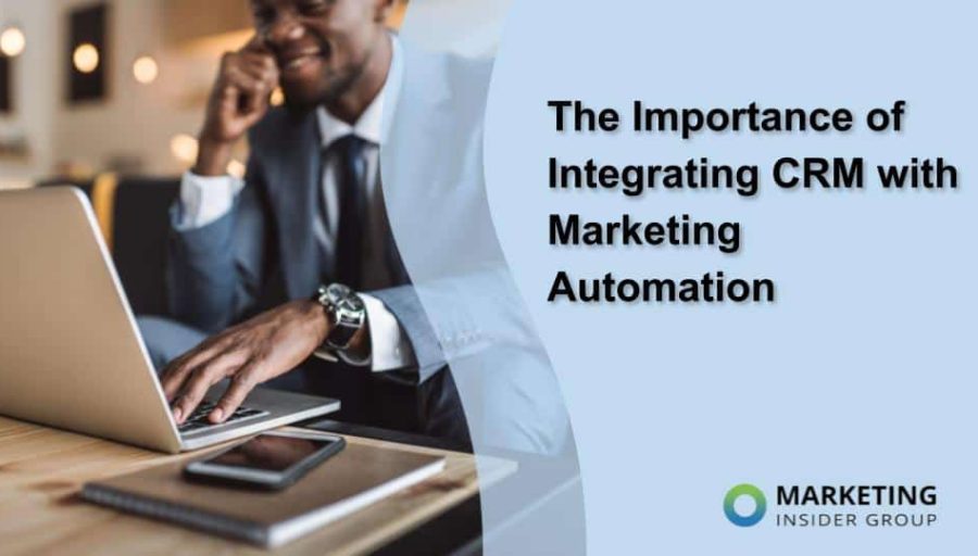 The Importance of Integrating CRM with Marketing Automation The Importance of Integrating CRM with Marketing Automation