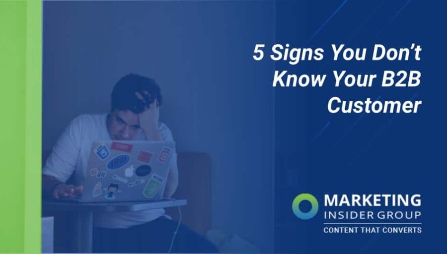 5 Signs You Don’t Know Your B2B Customer 5 Signs You Don’t Know Your B2B Customer