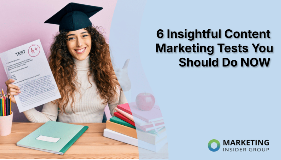6 Insightful Content Marketing Tests You Should Do NOW 6 Insightful Content Marketing Tests You Should Do NOW