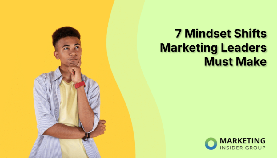 7 Mindset Shifts Marketing Leaders Must Make