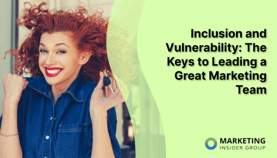Inclusion and Vulnerability: The Keys to Leading a Great Marketing Team Inclusion and Vulnerability: The Keys to Leading a Great Marketing Team