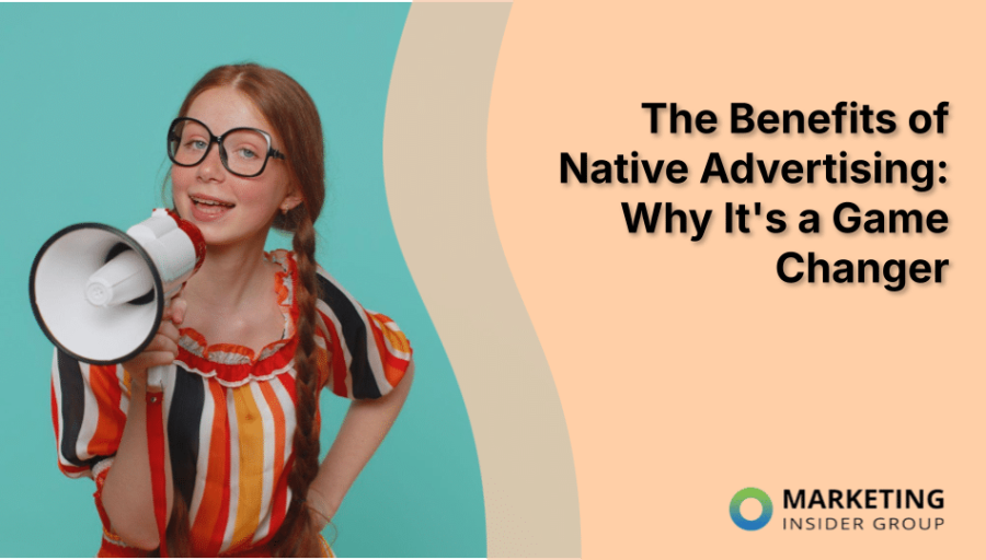 The Benefits of Native Advertising: Why It’s a Game Changer
