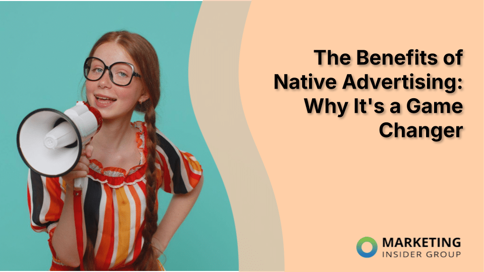 The Benefits of Native Advertising: Why It’s a Game Changer