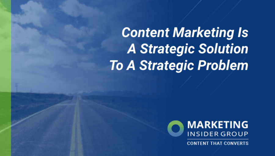 Content Marketing Is A Strategic Solution To A Strategic Problem Content Marketing Is A Strategic Solution To A Strategic Problem