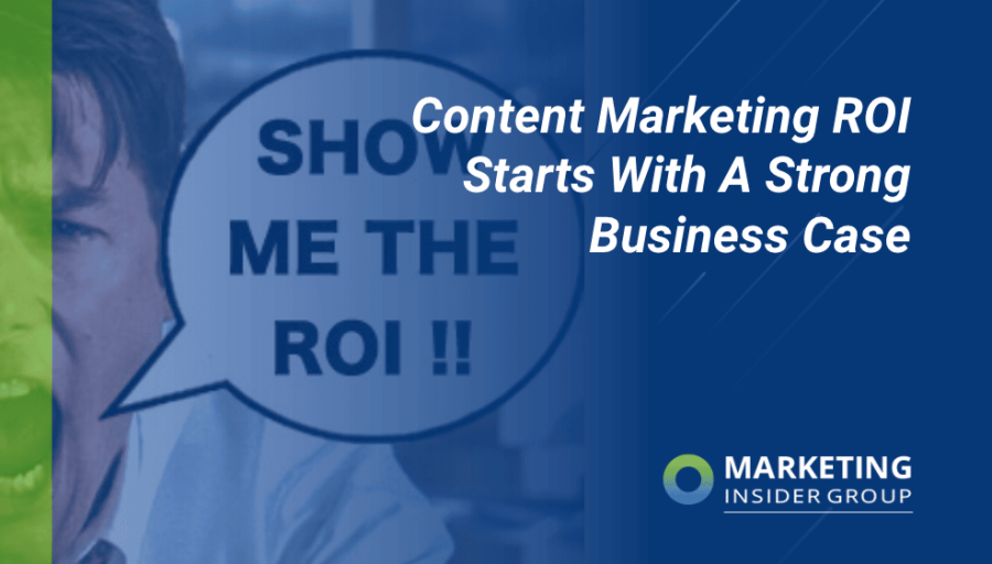 Content Marketing ROI Starts With A Strong Business Case Content Marketing ROI Starts With A Strong Business Case